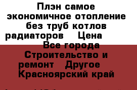 Плэн самое экономичное отопление без труб котлов радиаторов  › Цена ­ 1 150 - Все города Строительство и ремонт » Другое   . Красноярский край